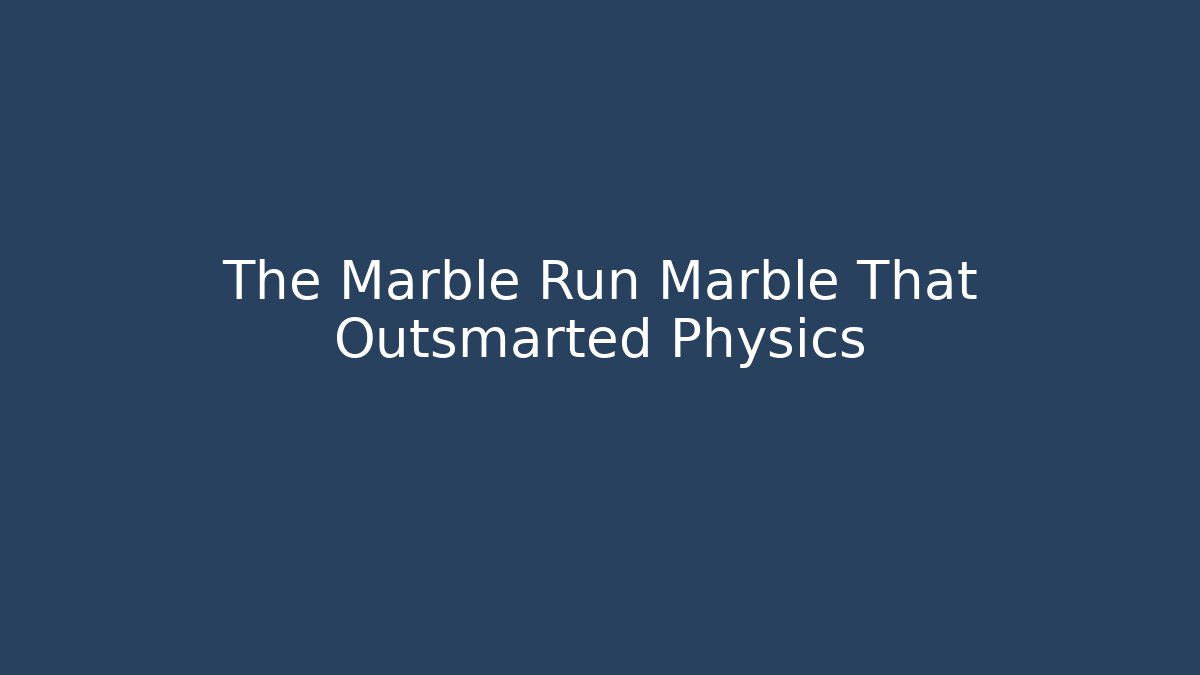 The Marble Run Marble That Outsmarted Physics