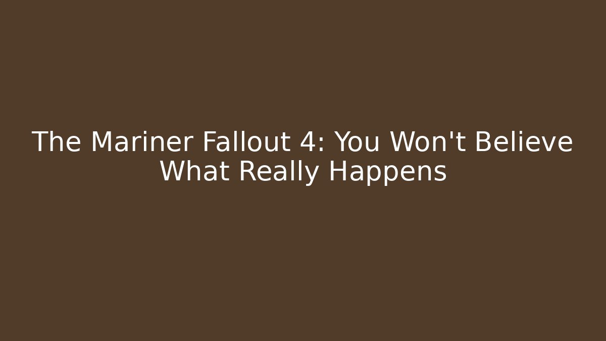 The Mariner Fallout 4: You Won't Believe What Really Happens