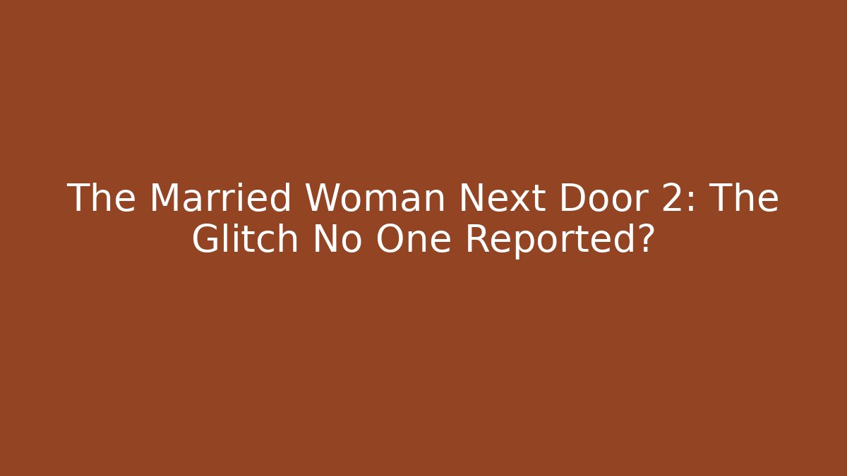 The Married Woman Next Door 2: The Glitch No One Reported?
