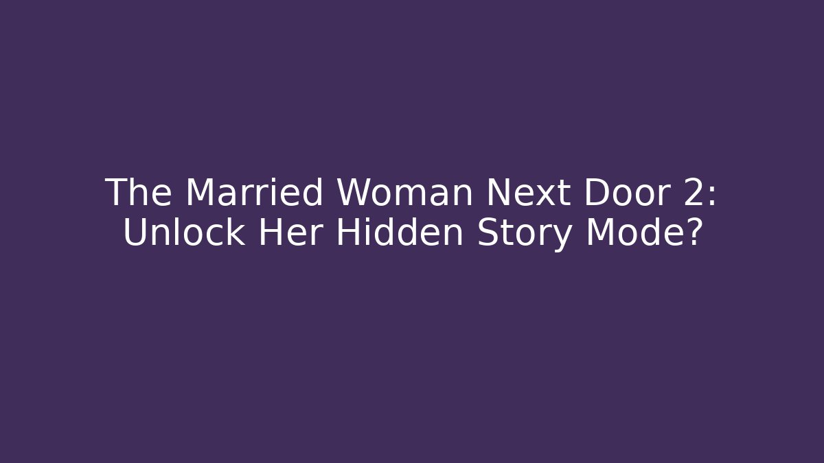 The Married Woman Next Door 2: Unlock Her Hidden Story Mode?