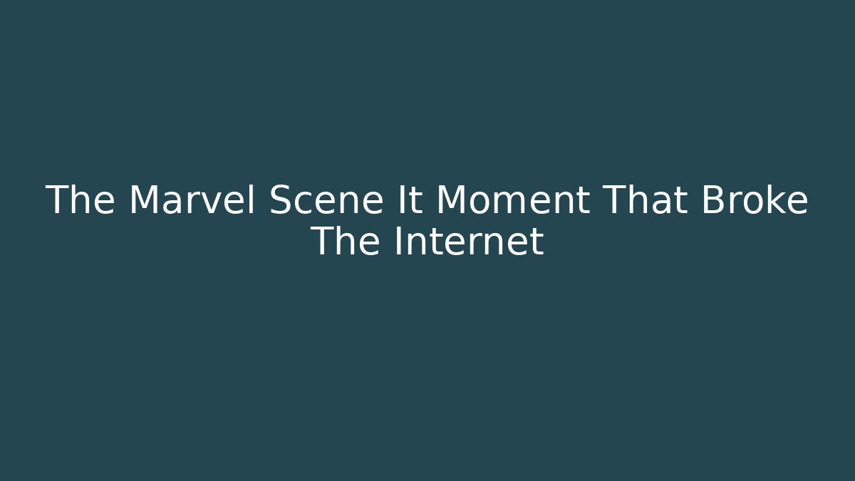 The Marvel Scene It Moment That Broke The Internet