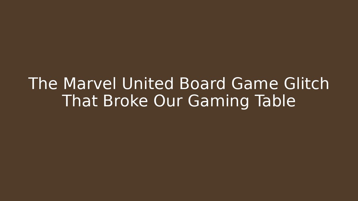 The Marvel United Board Game Glitch That Broke Our Gaming Table