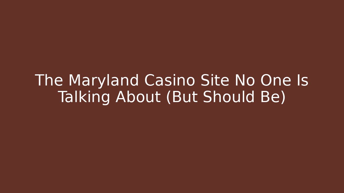 The Maryland Casino Site No One Is Talking About (But Should Be)