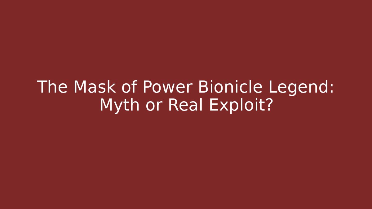 The Mask of Power Bionicle Legend: Myth or Real Exploit?
