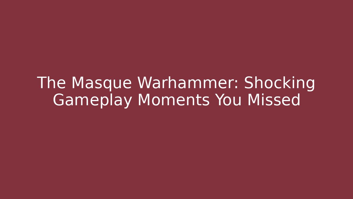 The Masque Warhammer: Shocking Gameplay Moments You Missed