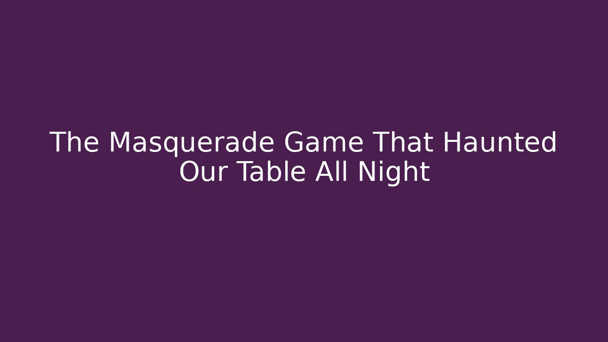 The Masquerade Game That Haunted Our Table All Night
