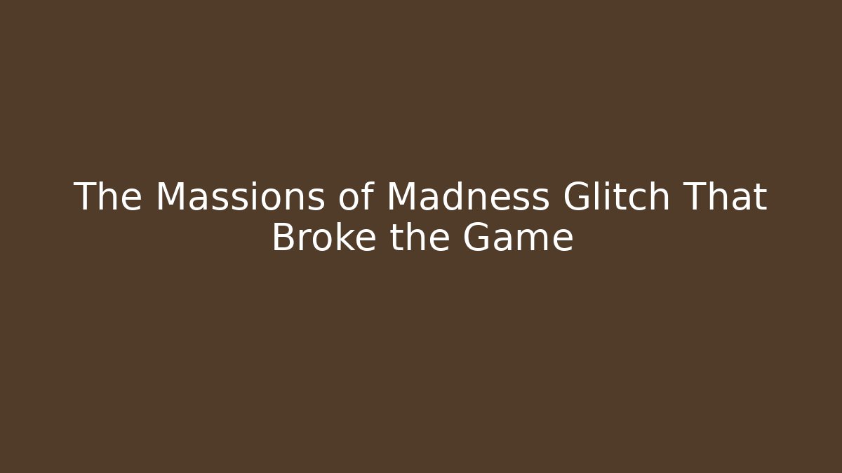 The Massions of Madness Glitch That Broke the Game