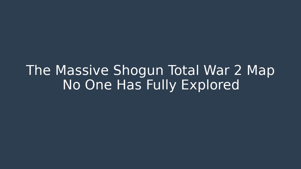 The Massive Shogun Total War 2 Map No One Has Fully Explored