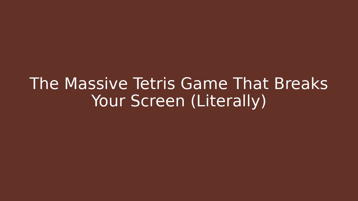 The Massive Tetris Game That Breaks Your Screen (Literally)