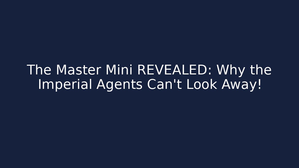 The Master Mini REVEALED: Why the Imperial Agents Can’t Look Away!