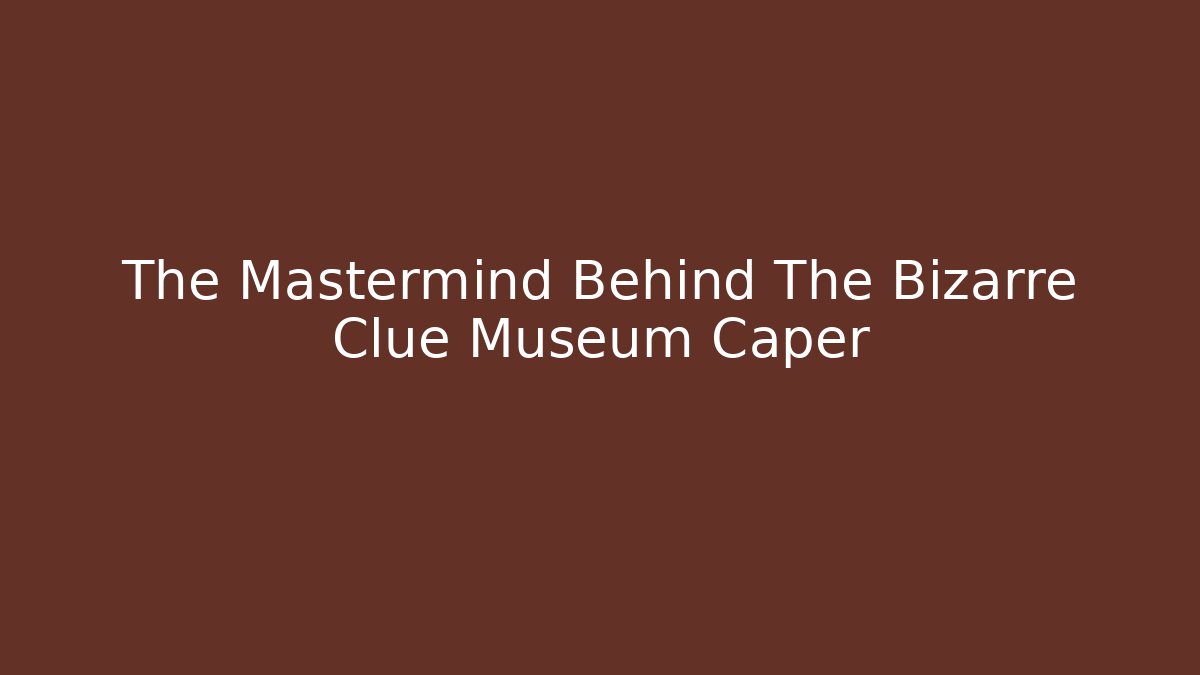 The Mastermind Behind The Bizarre Clue Museum Caper - Critter Realm