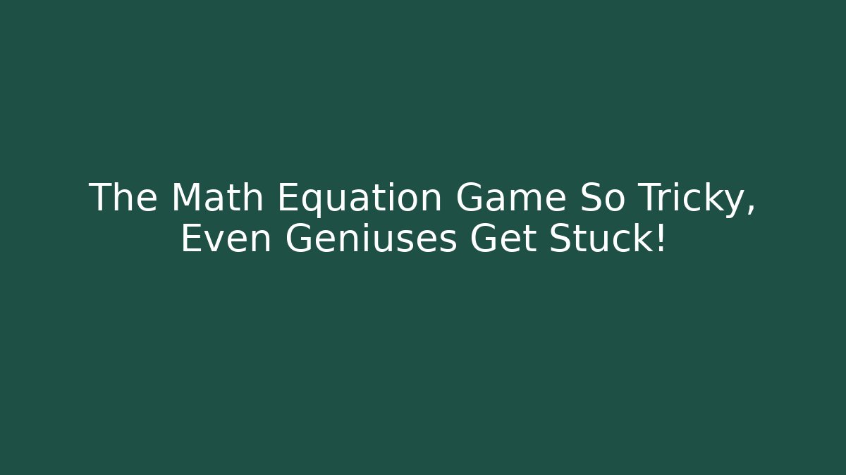 The Math Equation Game So Tricky, Even Geniuses Get Stuck!