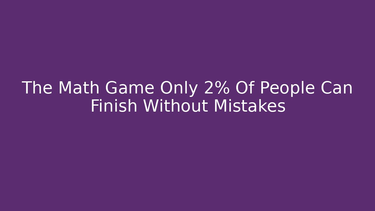 The Math Game Only 2% Of People Can Finish Without Mistakes