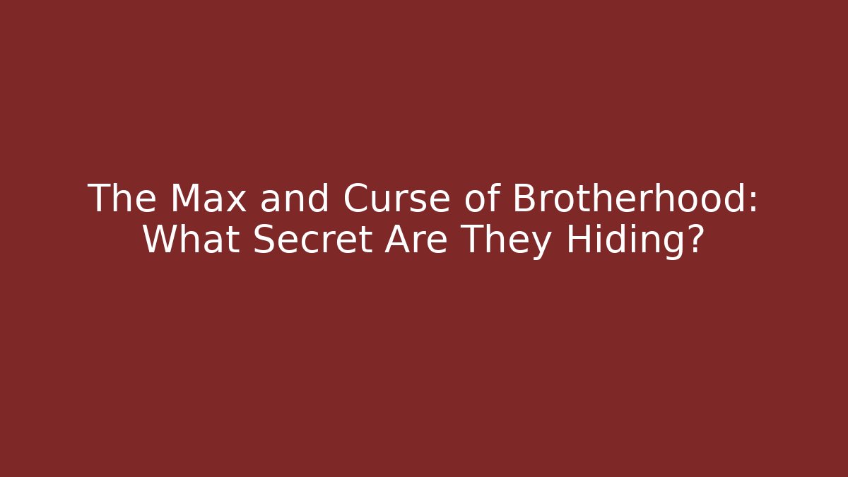The Max and Curse of Brotherhood: What Secret Are They Hiding?