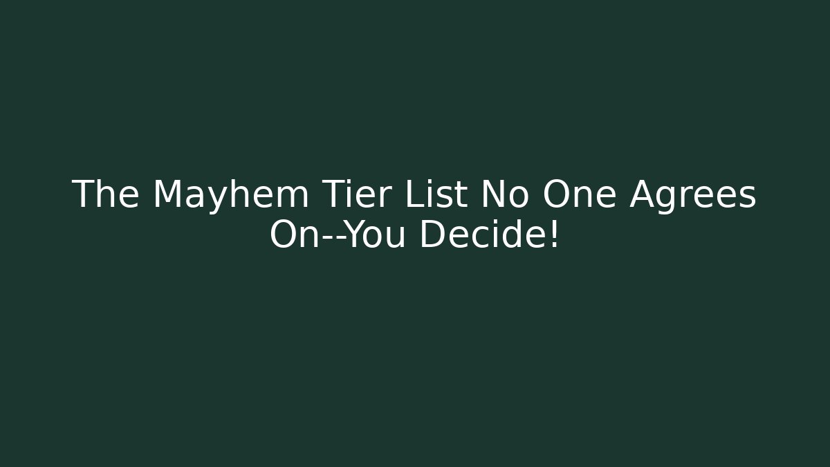 The Mayhem Tier List No One Agrees On—You Decide!