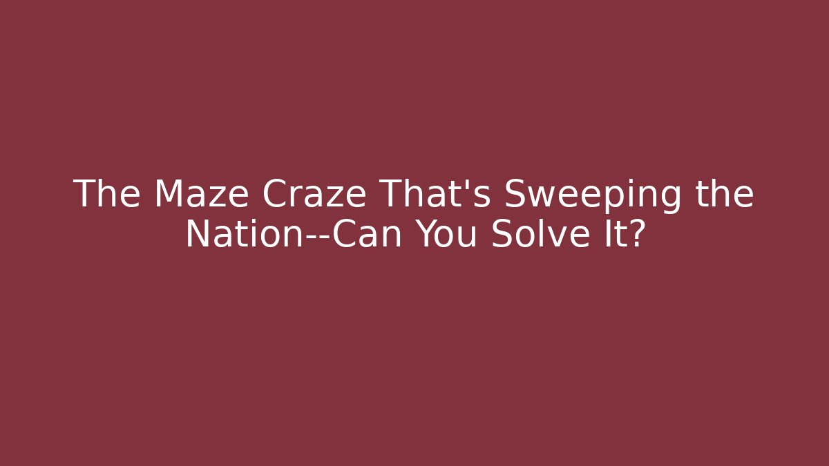 The Maze Craze That’s Sweeping the Nation—Can You Solve It?