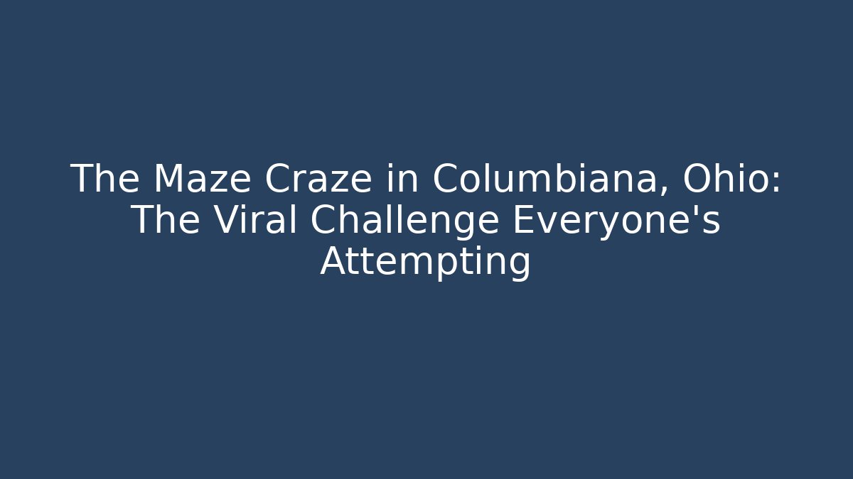 The Maze Craze in Columbiana, Ohio: The Viral Challenge Everyone's Attempting