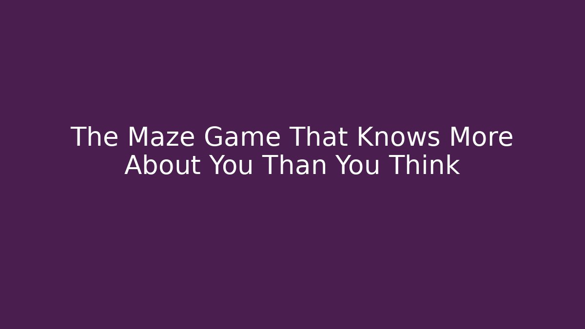 The Maze Game That Knows More About You Than You Think
