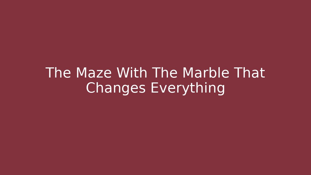 The Maze With The Marble That Changes Everything