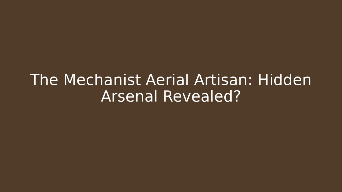 The Mechanist Aerial Artisan: Hidden Arsenal Revealed?