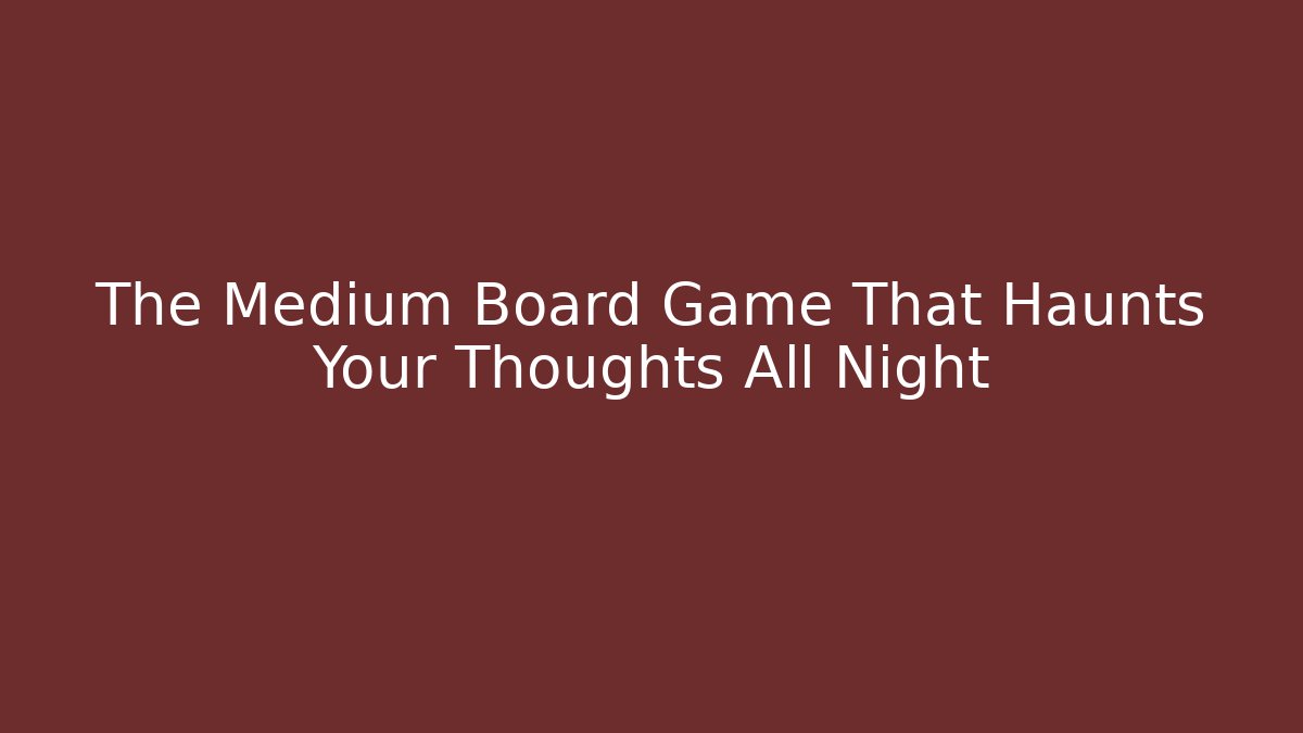 The Medium Board Game That Haunts Your Thoughts All Night
