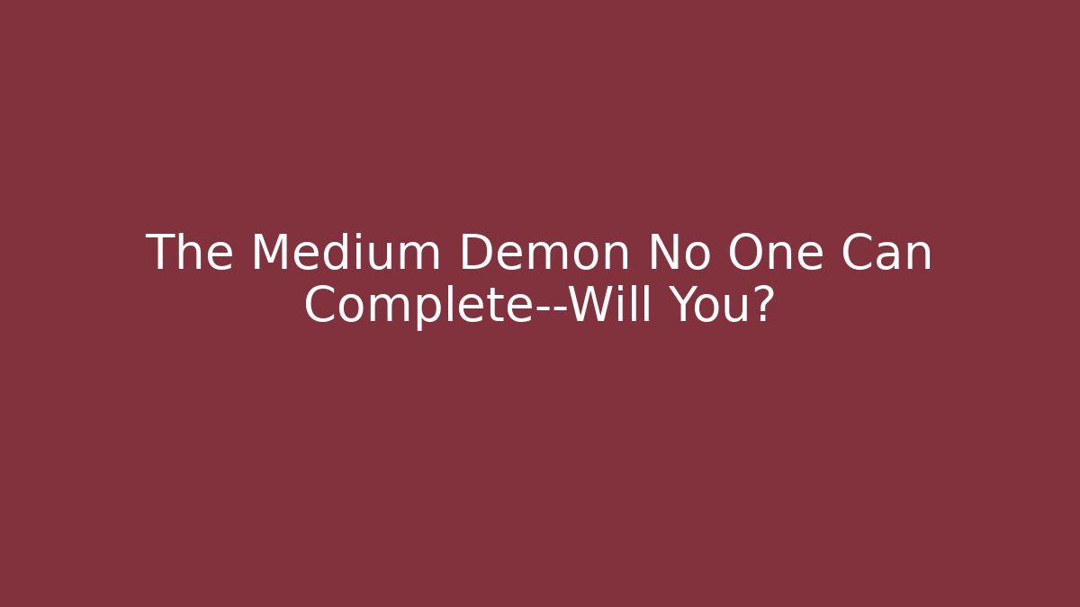 The Medium Demon No One Can Complete—Will You?