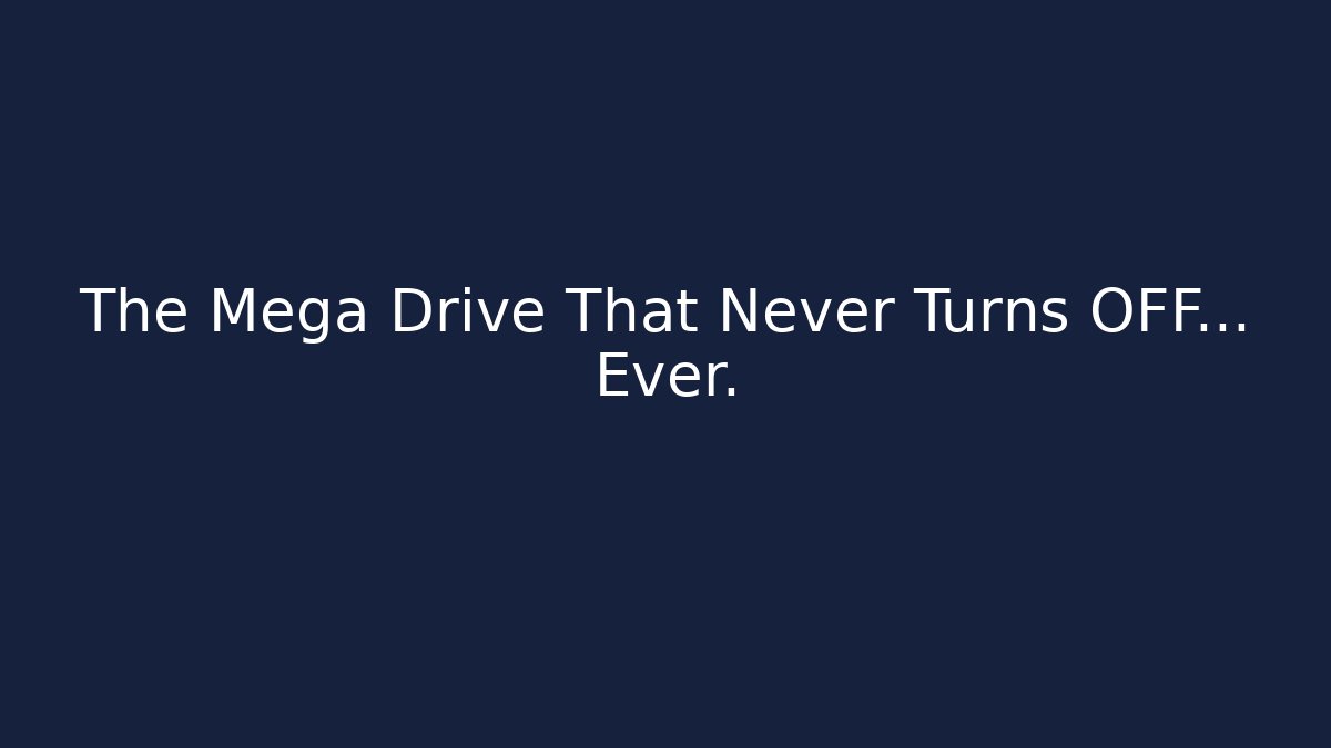 The Mega Drive That Never Turns OFF… Ever.