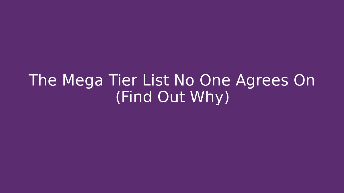 The Mega Tier List No One Agrees On (Find Out Why)