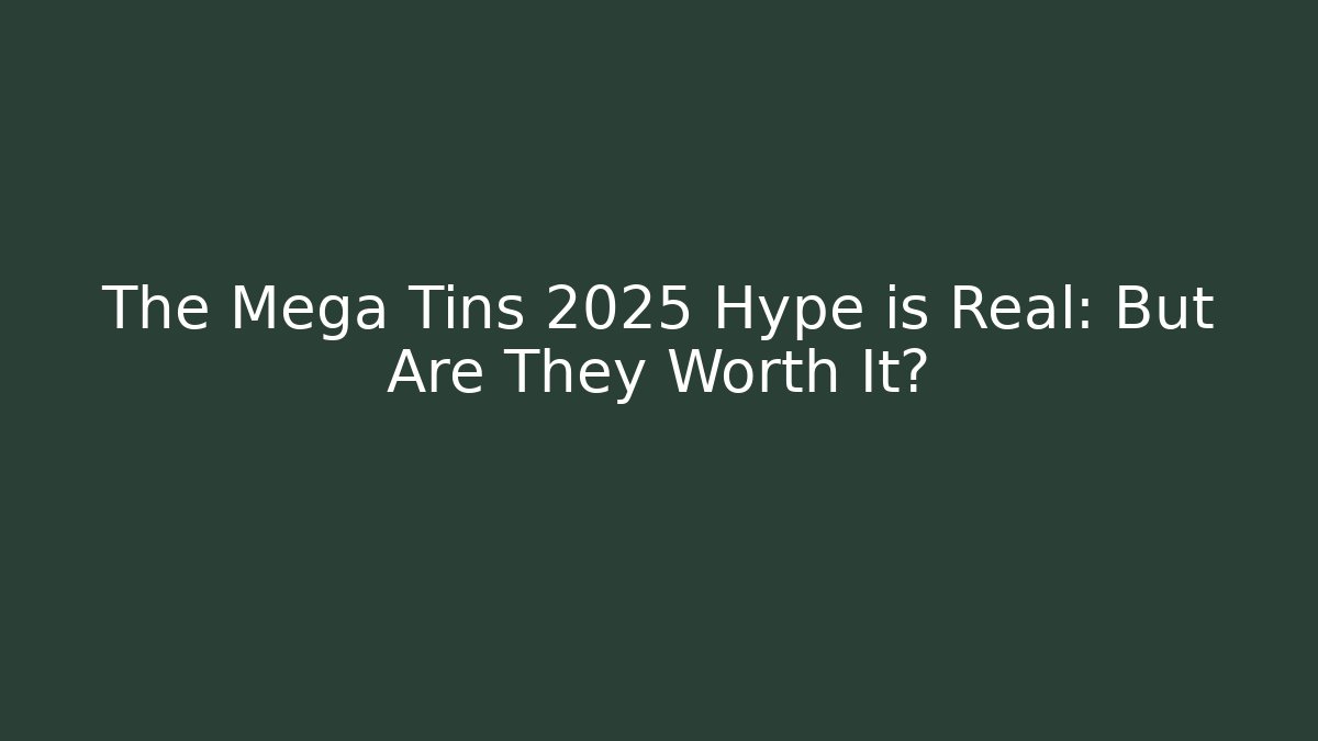 The Mega Tins 2025 Hype is Real: But Are They Worth It?