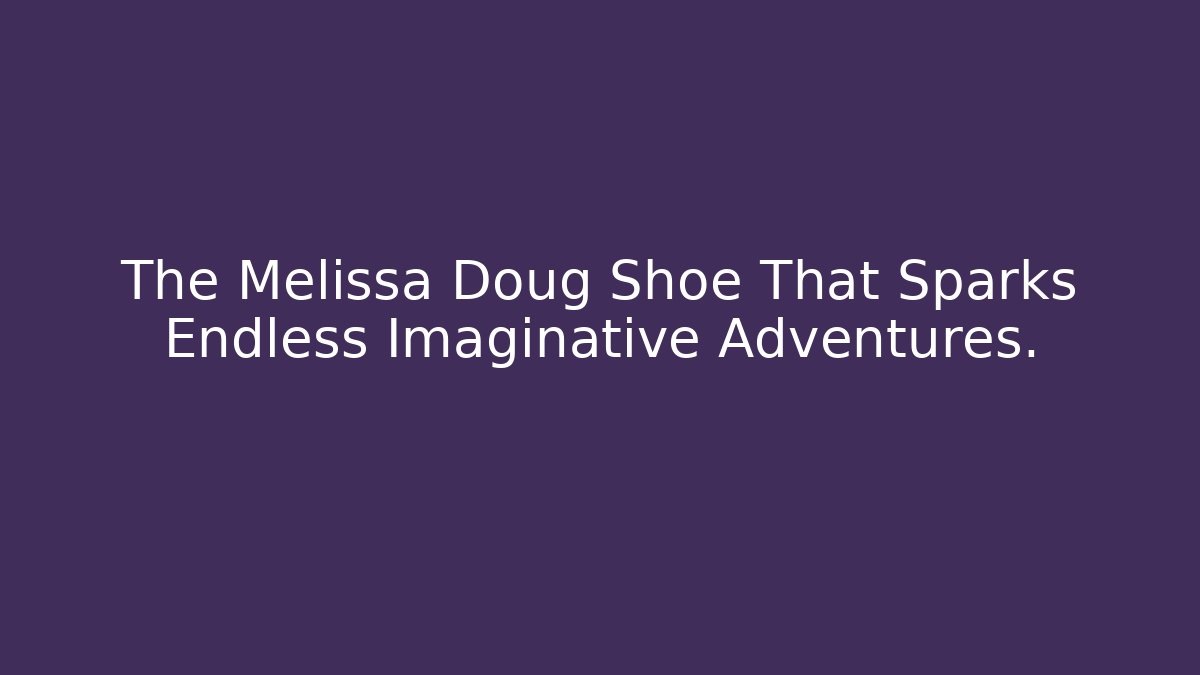 The Melissa Doug Shoe That Sparks Endless Imaginative Adventures.