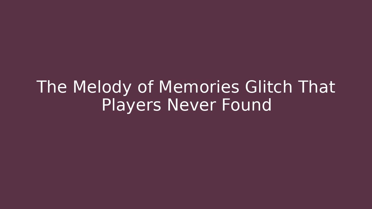 The Melody of Memories Glitch That Players Never Found