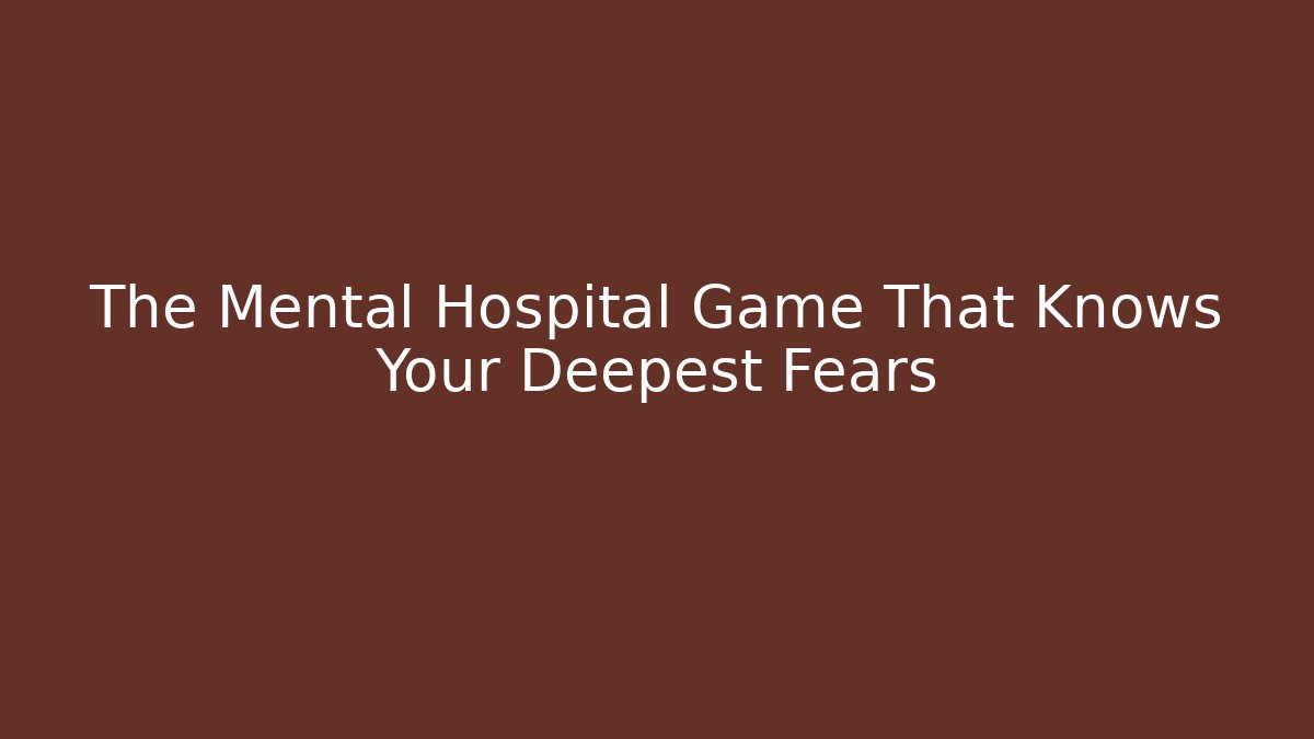 The Mental Hospital Game That Knows Your Deepest Fears