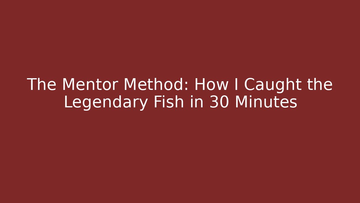 The Mentor Method: How I Caught the Legendary Fish in 30 Minutes