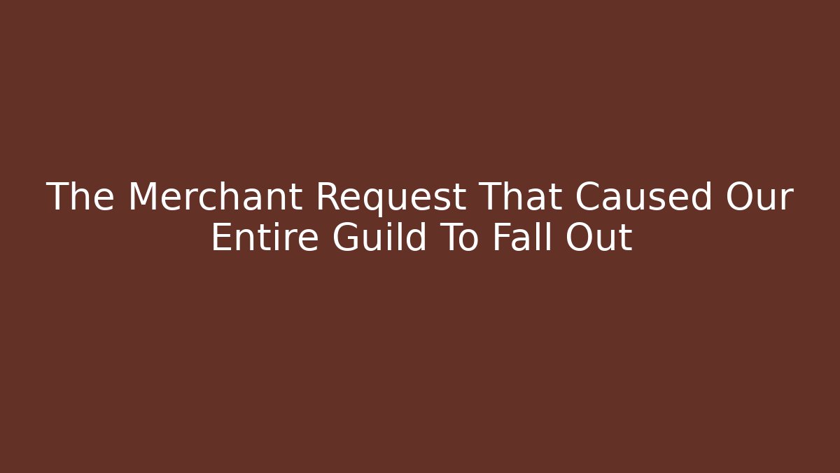 The Merchant Request That Caused Our Entire Guild To Fall Out