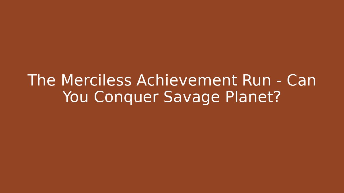 The Merciless Achievement Run - Can You Conquer Savage Planet?
