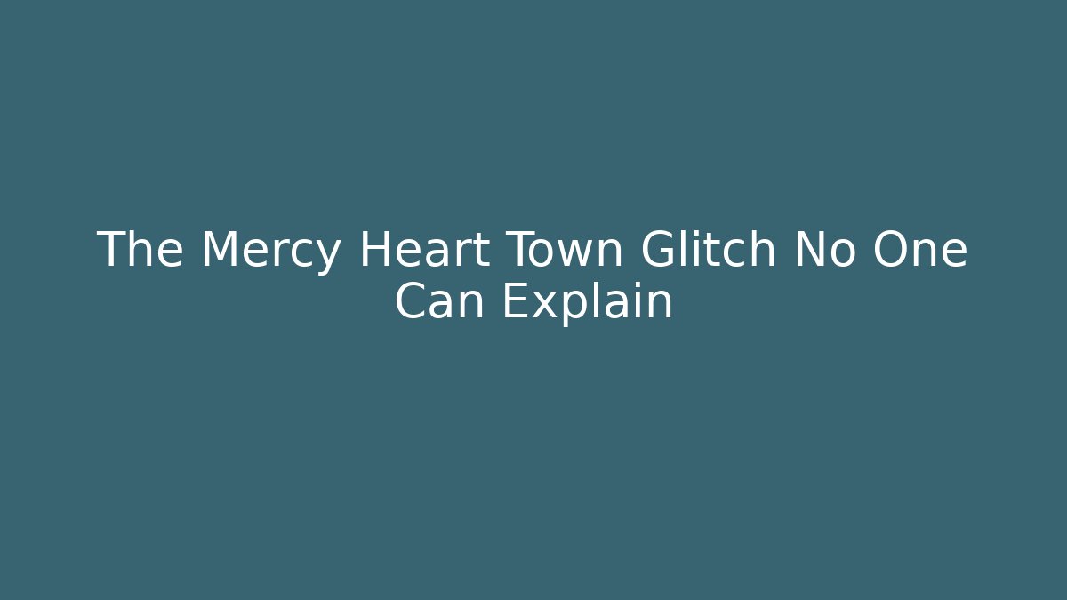 The Mercy Heart Town Glitch No One Can Explain