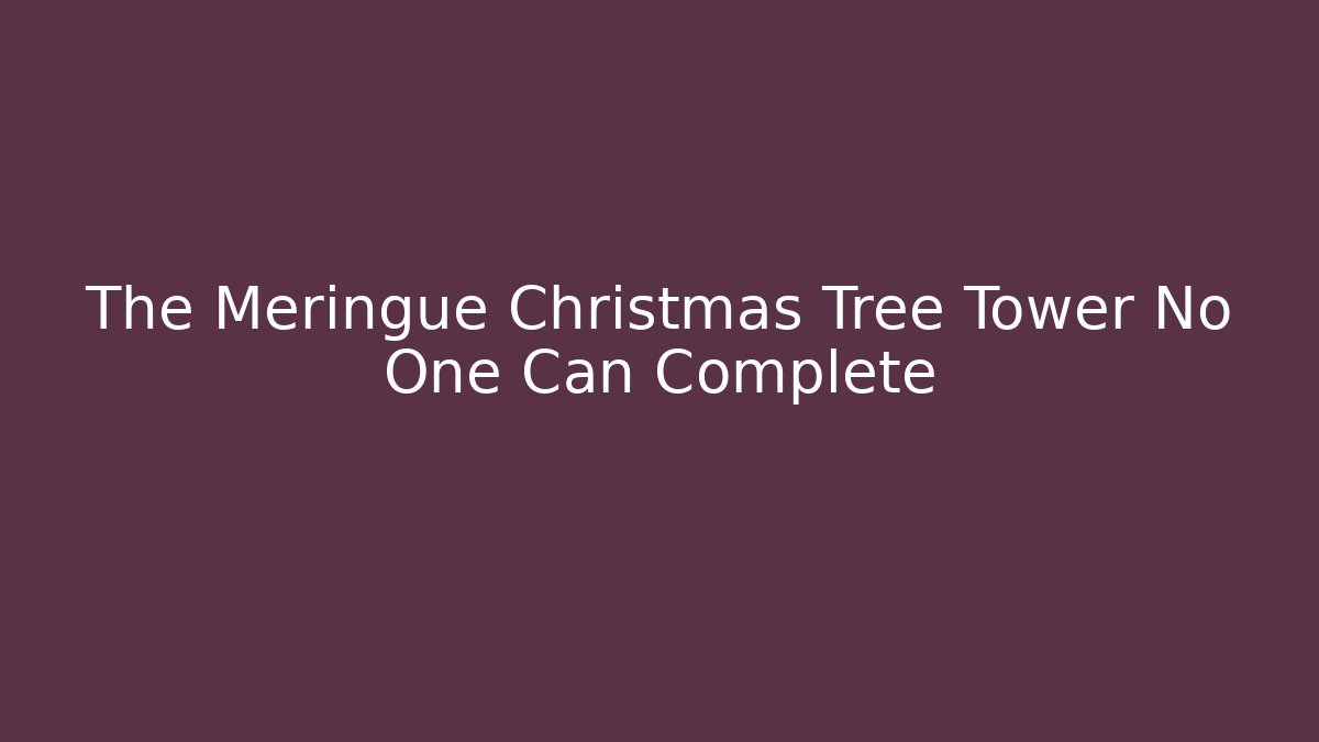 The Meringue Christmas Tree Tower No One Can Complete