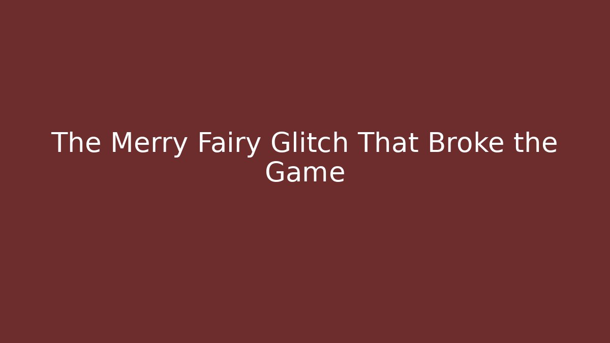 The Merry Fairy Glitch That Broke the Game