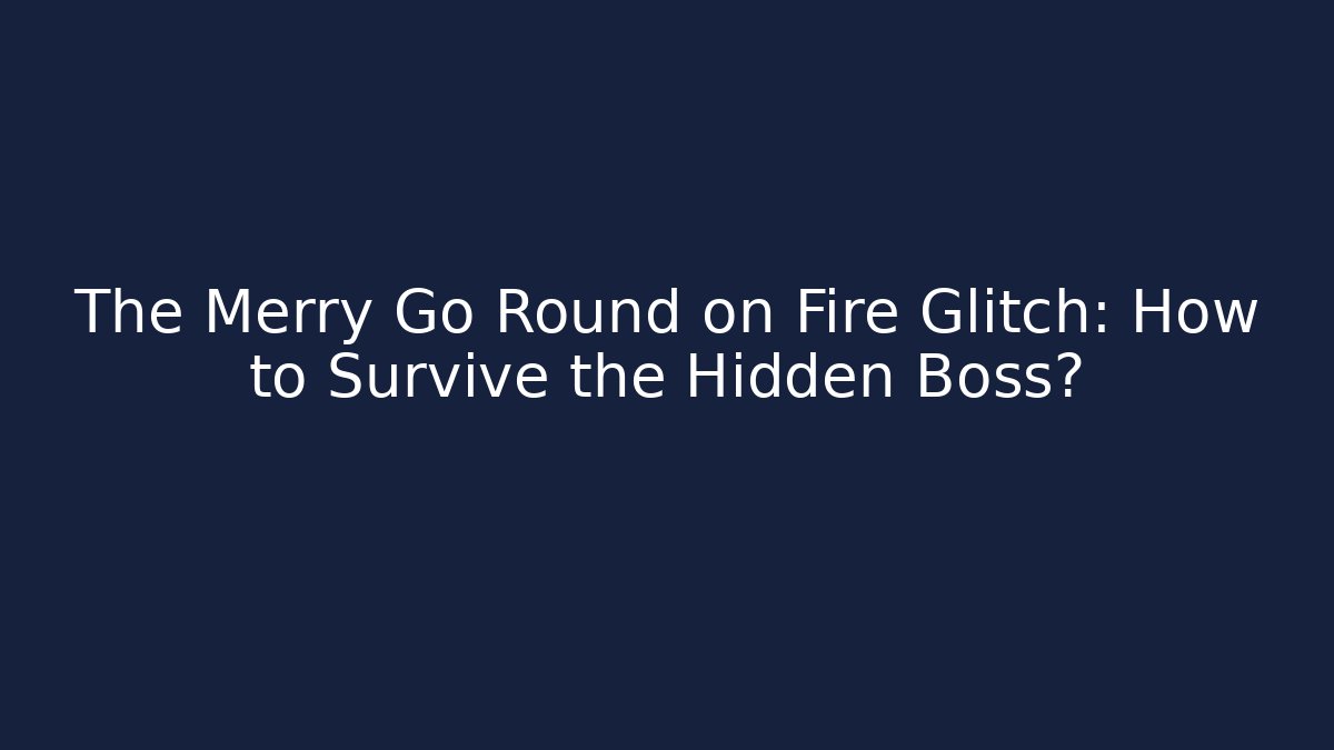 The Merry Go Round on Fire Glitch: How to Survive the Hidden Boss?