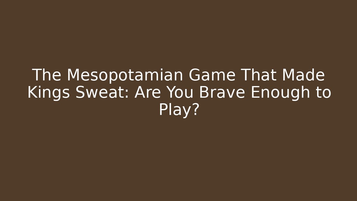 The Mesopotamian Game That Made Kings Sweat: Are You Brave Enough to Play?