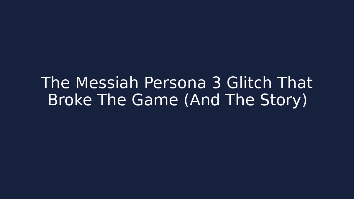 The Messiah Persona 3 Glitch That Broke The Game (And The Story)