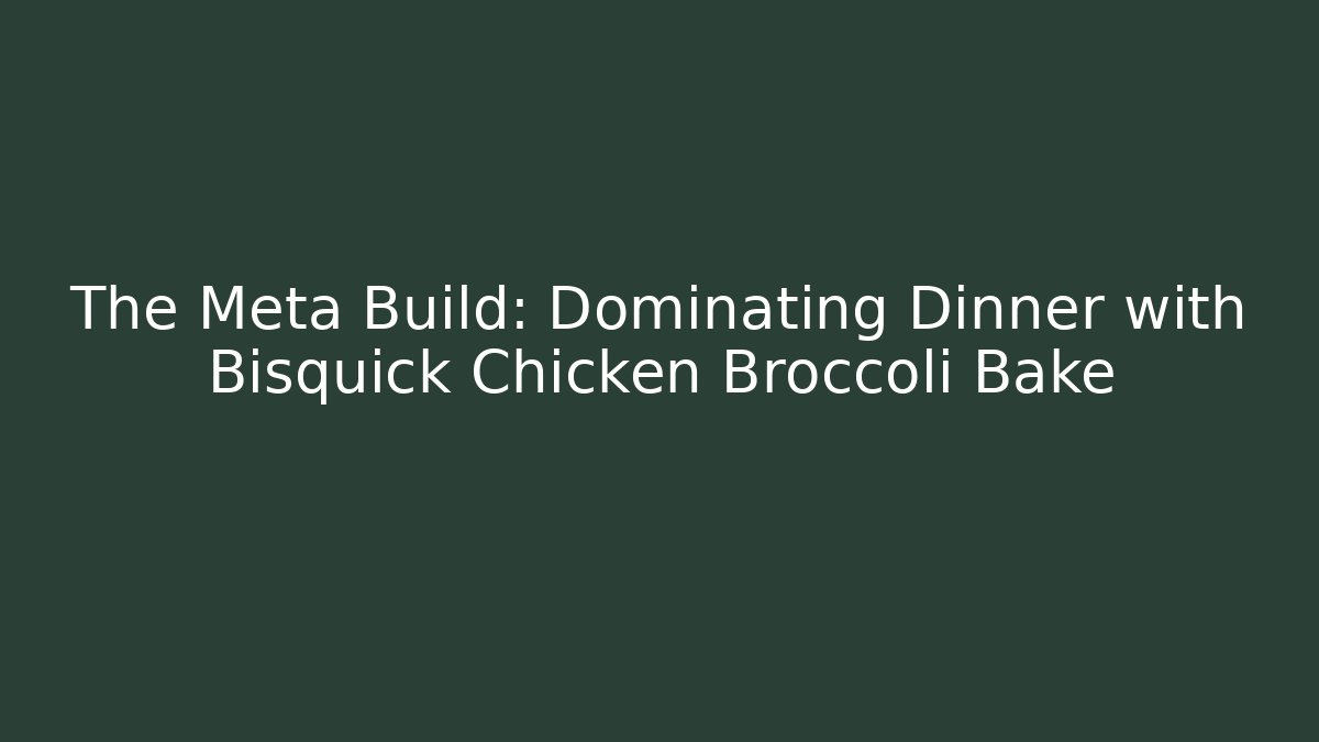The Meta Build: Dominating Dinner with Bisquick Chicken Broccoli Bake