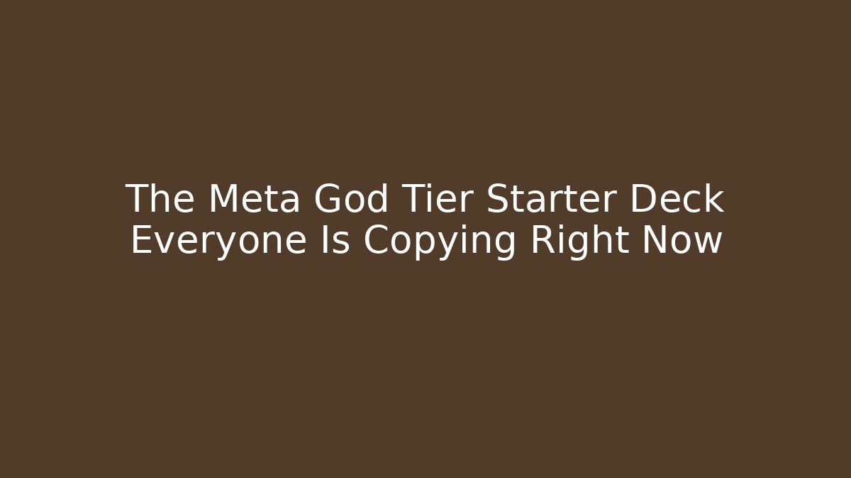 The Meta God Tier Starter Deck Everyone Is Copying Right Now