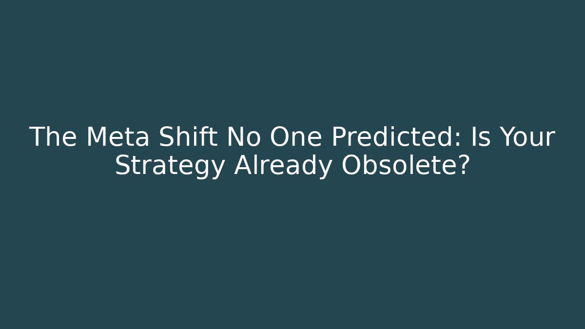 The Meta Shift No One Predicted: Is Your Strategy Already Obsolete?