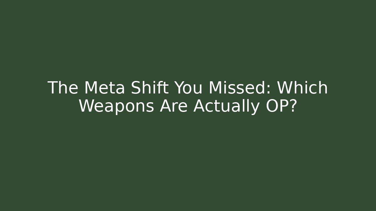 The Meta Shift You Missed: Which Weapons Are Actually OP?