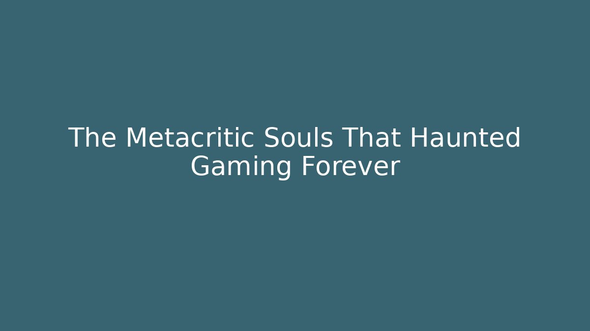 The Metacritic Souls That Haunted Gaming Forever