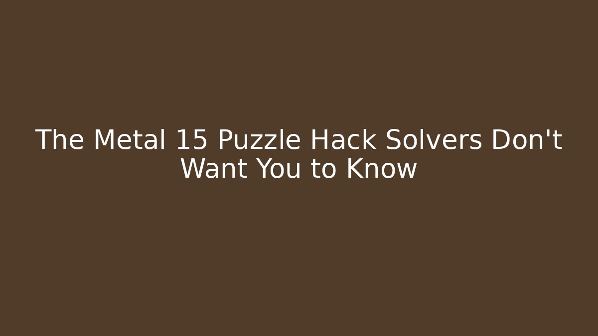The Metal 15 Puzzle Hack Solvers Don’t Want You to Know