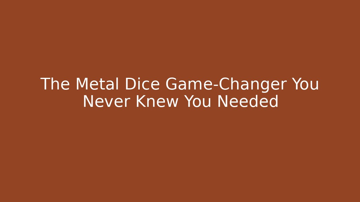 The Metal Dice Game-Changer You Never Knew You Needed
