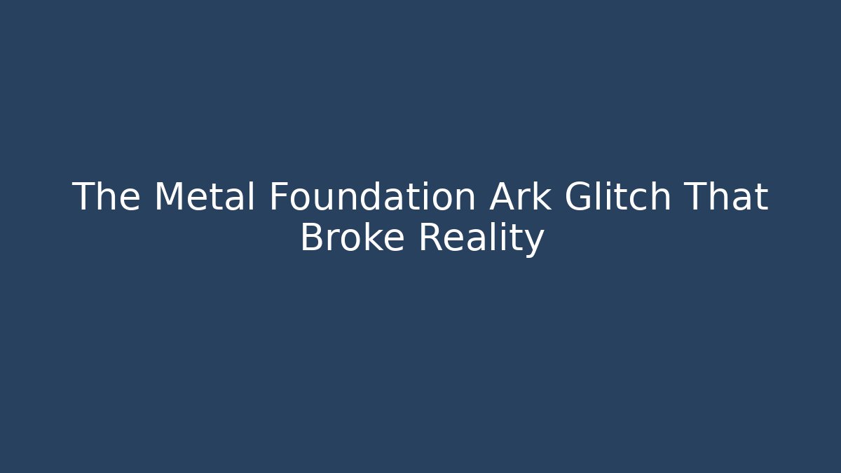 The Metal Foundation Ark Glitch That Broke Reality