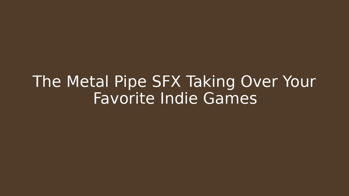 The Metal Pipe SFX Taking Over Your Favorite Indie Games